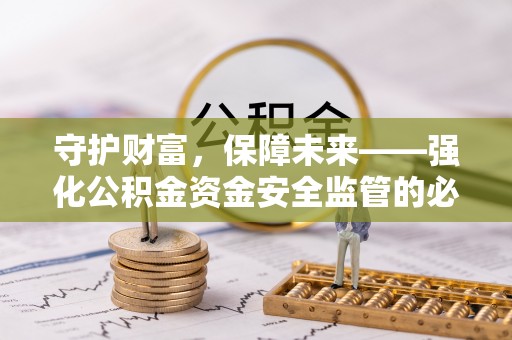 阳江守护财富，保障未来——强化公积金资金安全监管的必要性