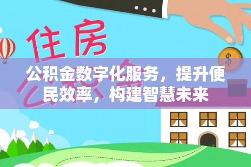 阳江公积金数字化服务，提升便民效率，构建智慧未来
