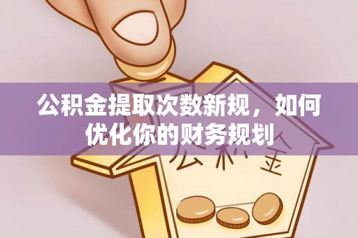 阳江公积金提取次数新规，如何优化你的财务规划