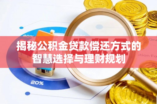 阳江揭秘公积金贷款偿还方式的智慧选择与理财规划