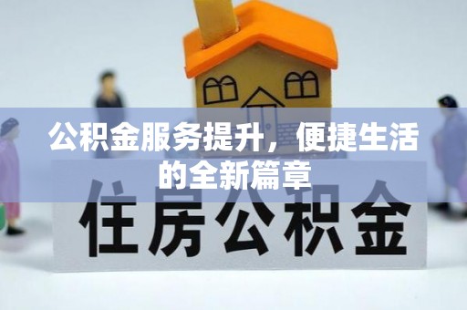 阳江公积金服务提升，便捷生活的全新篇章