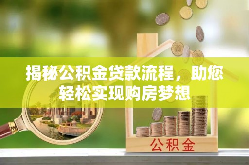 阳江揭秘公积金贷款流程，助您轻松实现购房梦想