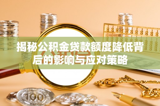 阳江揭秘公积金贷款额度降低背后的影响与应对策略