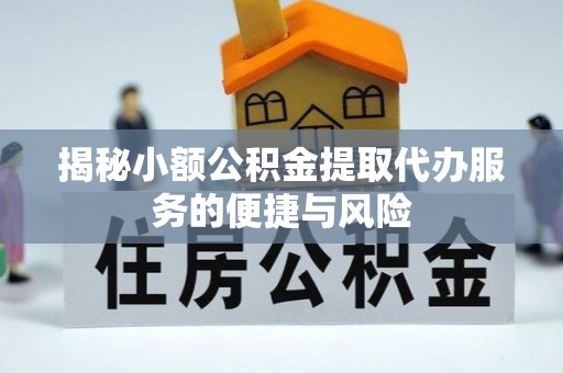 阳江揭秘小额公积金提取代办服务的便捷与风险