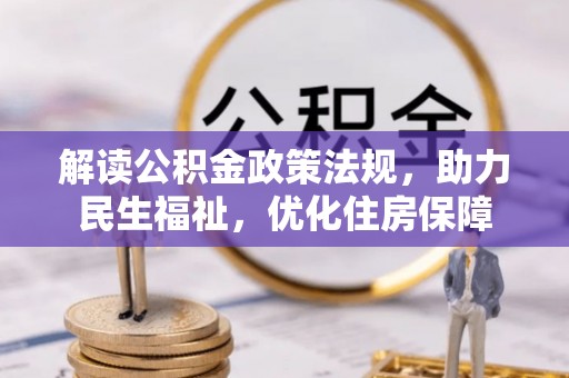 阳江解读公积金政策法规，助力民生福祉，优化住房保障