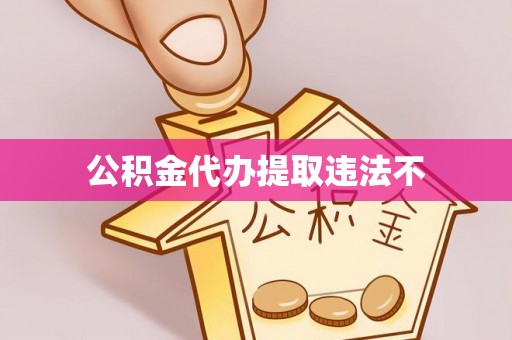 阳江公积金代办提取违法不