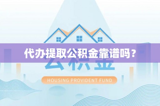 阳江代办提取公积金靠谱吗？