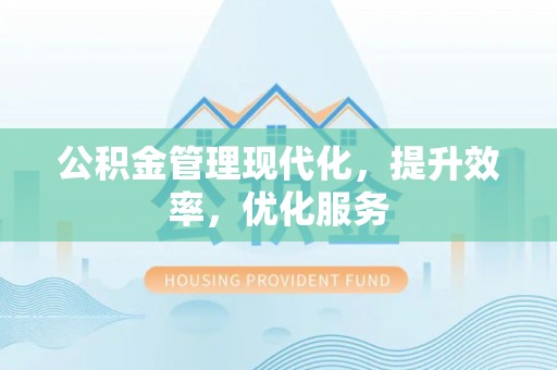 阳江公积金管理现代化，提升效率，优化服务