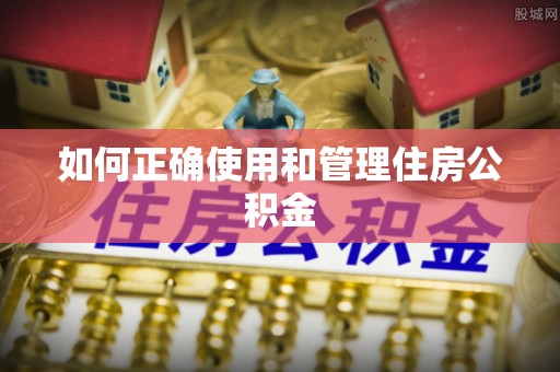 阳江如何正确使用和管理住房公积金
