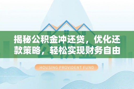 阳江揭秘公积金冲还贷，优化还款策略，轻松实现财务自由