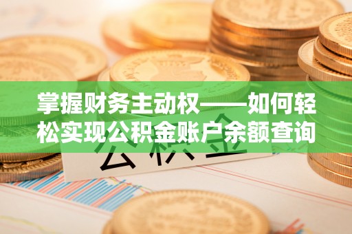 阳江掌握财务主动权——如何轻松实现公积金账户余额查询