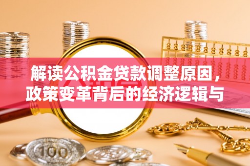 阳江解读公积金贷款调整原因，政策变革背后的经济逻辑与民生影响